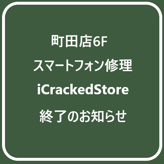 【町田店】iCrackedstoreハンズ町田店終了のお知らせ